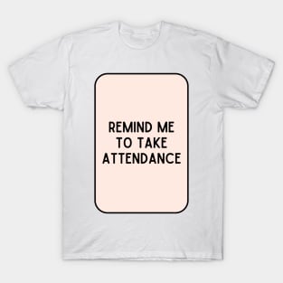 Remind Me to Take Attendance - Back to School Quotes T-Shirt